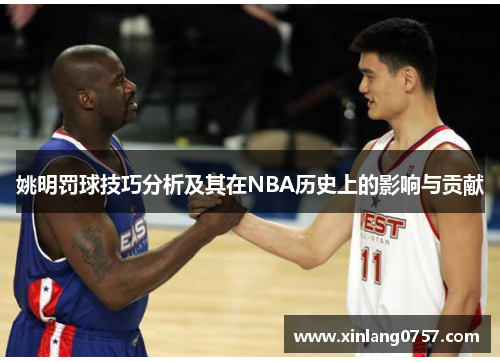 姚明罚球技巧分析及其在NBA历史上的影响与贡献