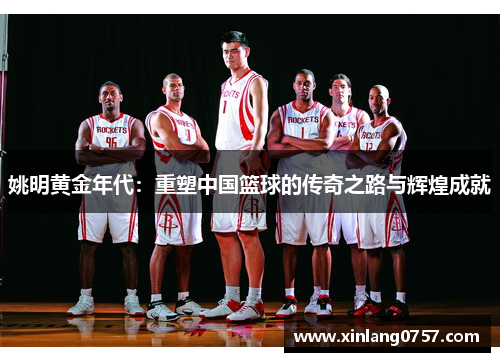 姚明黄金年代：重塑中国篮球的传奇之路与辉煌成就