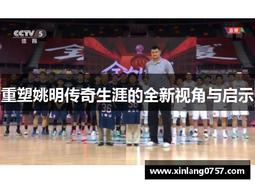 重塑姚明传奇生涯的全新视角与启示