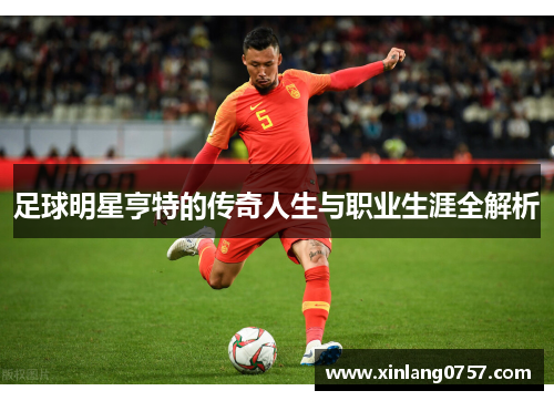 足球明星亨特的传奇人生与职业生涯全解析