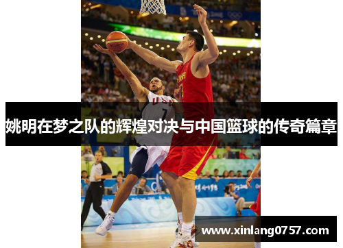 姚明在梦之队的辉煌对决与中国篮球的传奇篇章