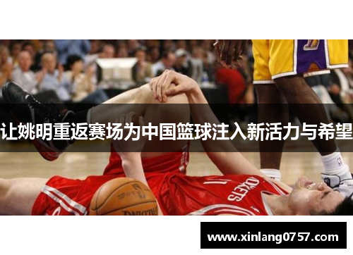 让姚明重返赛场为中国篮球注入新活力与希望