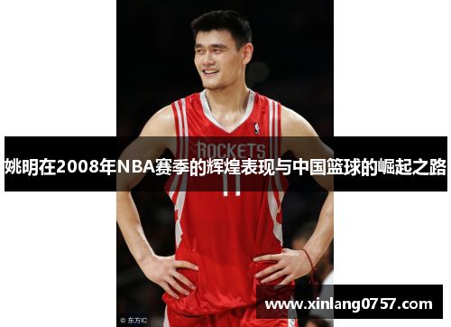 姚明在2008年NBA赛季的辉煌表现与中国篮球的崛起之路