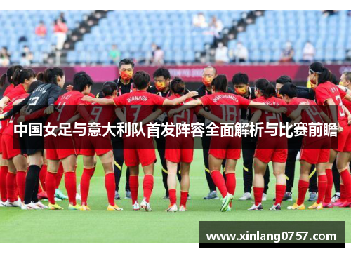 中国女足与意大利队首发阵容全面解析与比赛前瞻