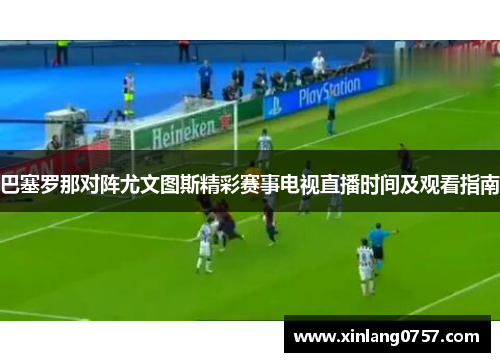 巴塞罗那对阵尤文图斯精彩赛事电视直播时间及观看指南