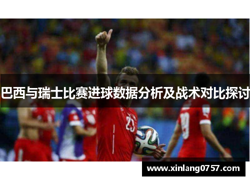 巴西与瑞士比赛进球数据分析及战术对比探讨