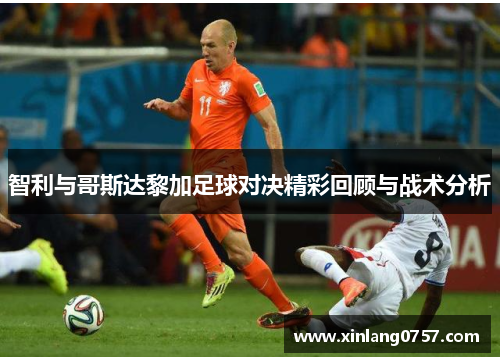 智利与哥斯达黎加足球对决精彩回顾与战术分析