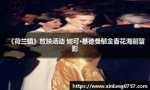 《荷兰镇》放映活动 妮可·基德曼郁金香花海前留影