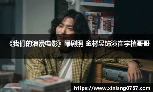 《我们的浪漫电影》曝剧照 金材昱饰演崔宇植哥哥